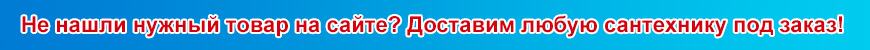 Доставка любой сантехники под заказ в г. Казань